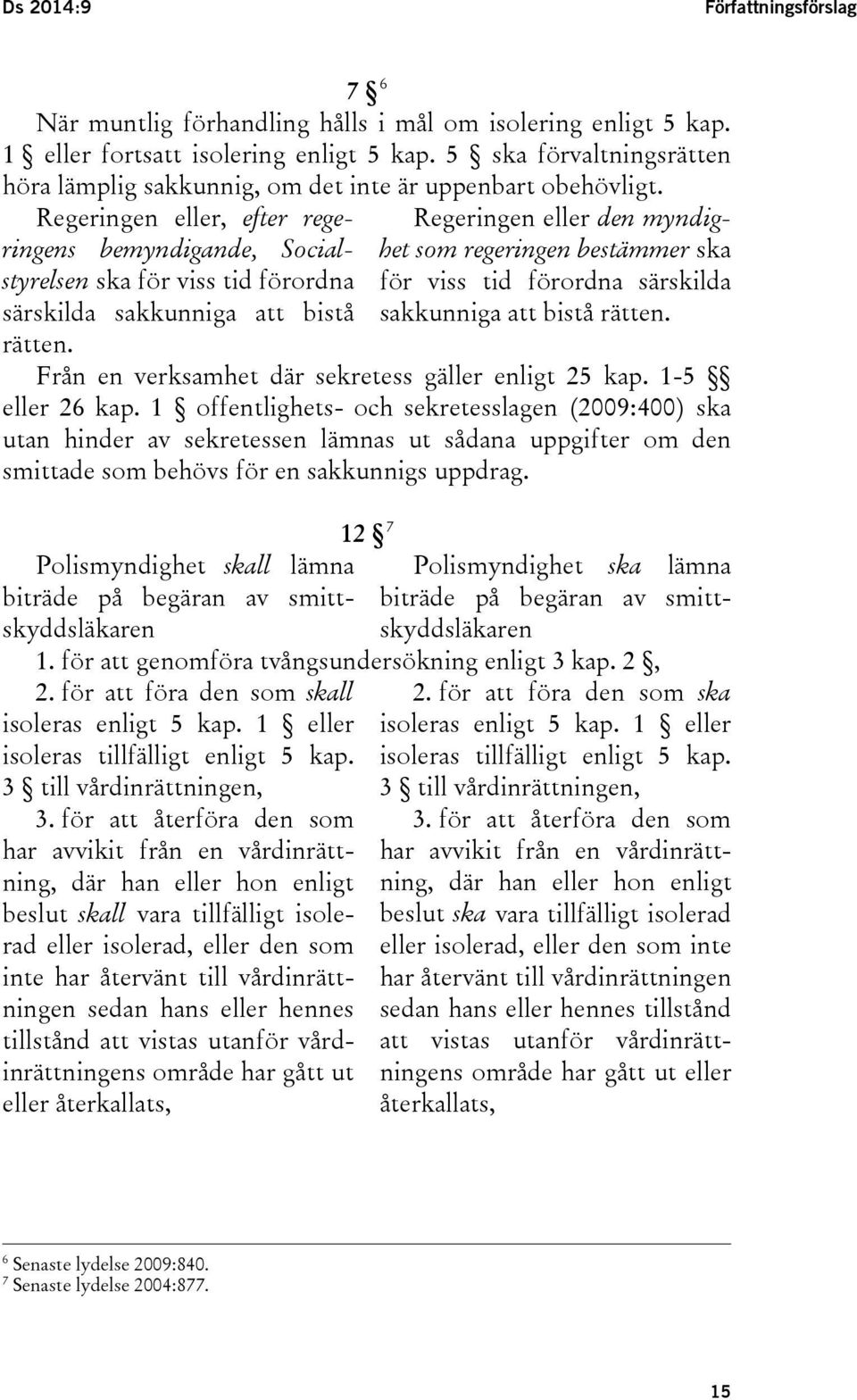 Regeringen eller, efter regeringens bemyndigande, Socialstyrelsen ska för viss tid förordna särskilda sakkunniga att bistå rätten.