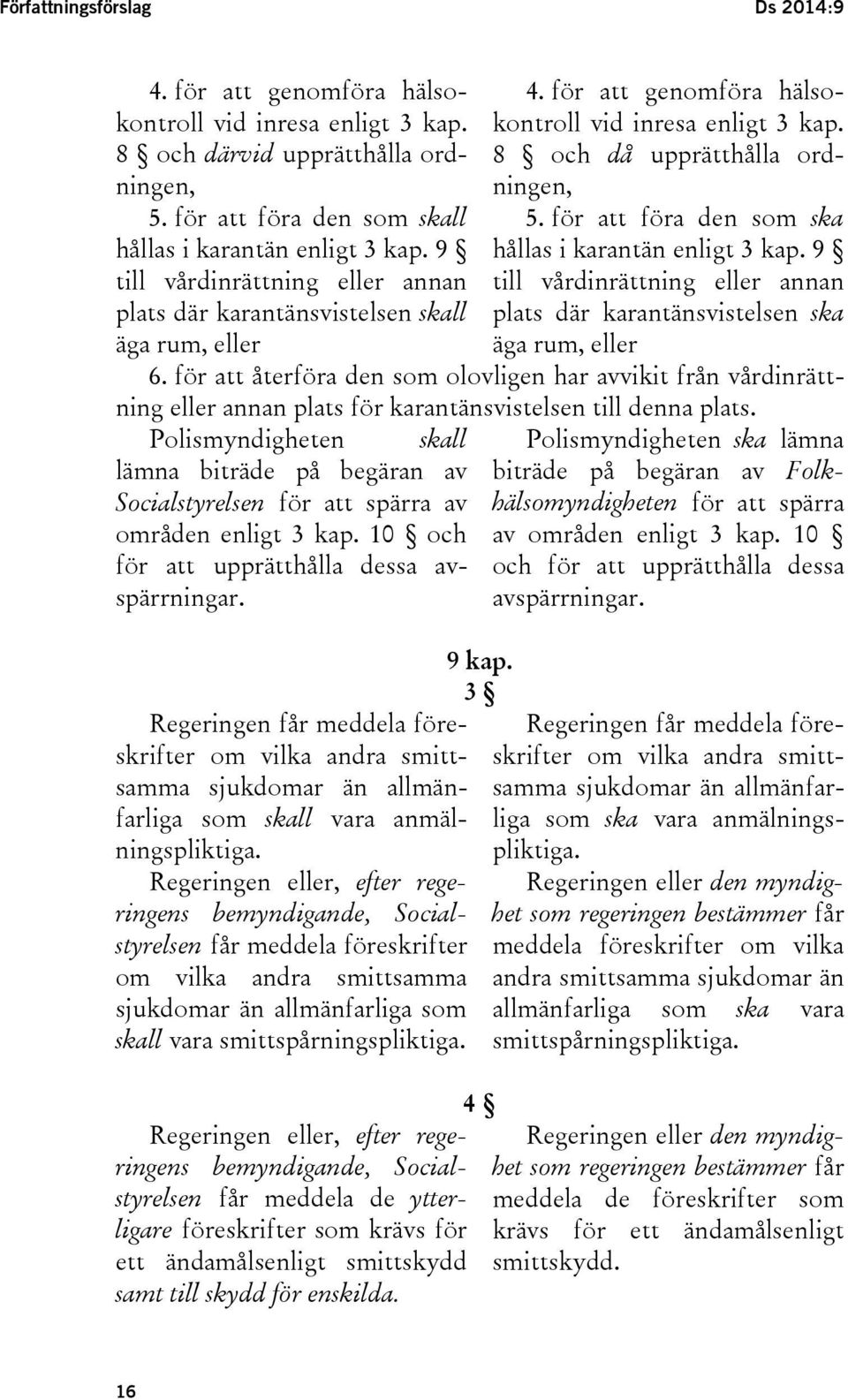 för att föra den som ska hållas i karantän enligt 3 kap. 9 till vårdinrättning eller annan plats där karantänsvistelsen ska äga rum, eller 6.