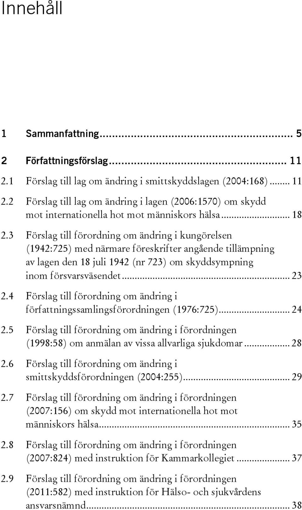 4 Förslag till förordning om ändring i författningssamlingsförordningen (1976:725)... 24 2.5 Förslag till förordning om ändring i förordningen (1998:58) om anmälan av vissa allvarliga sjukdomar... 28 2.