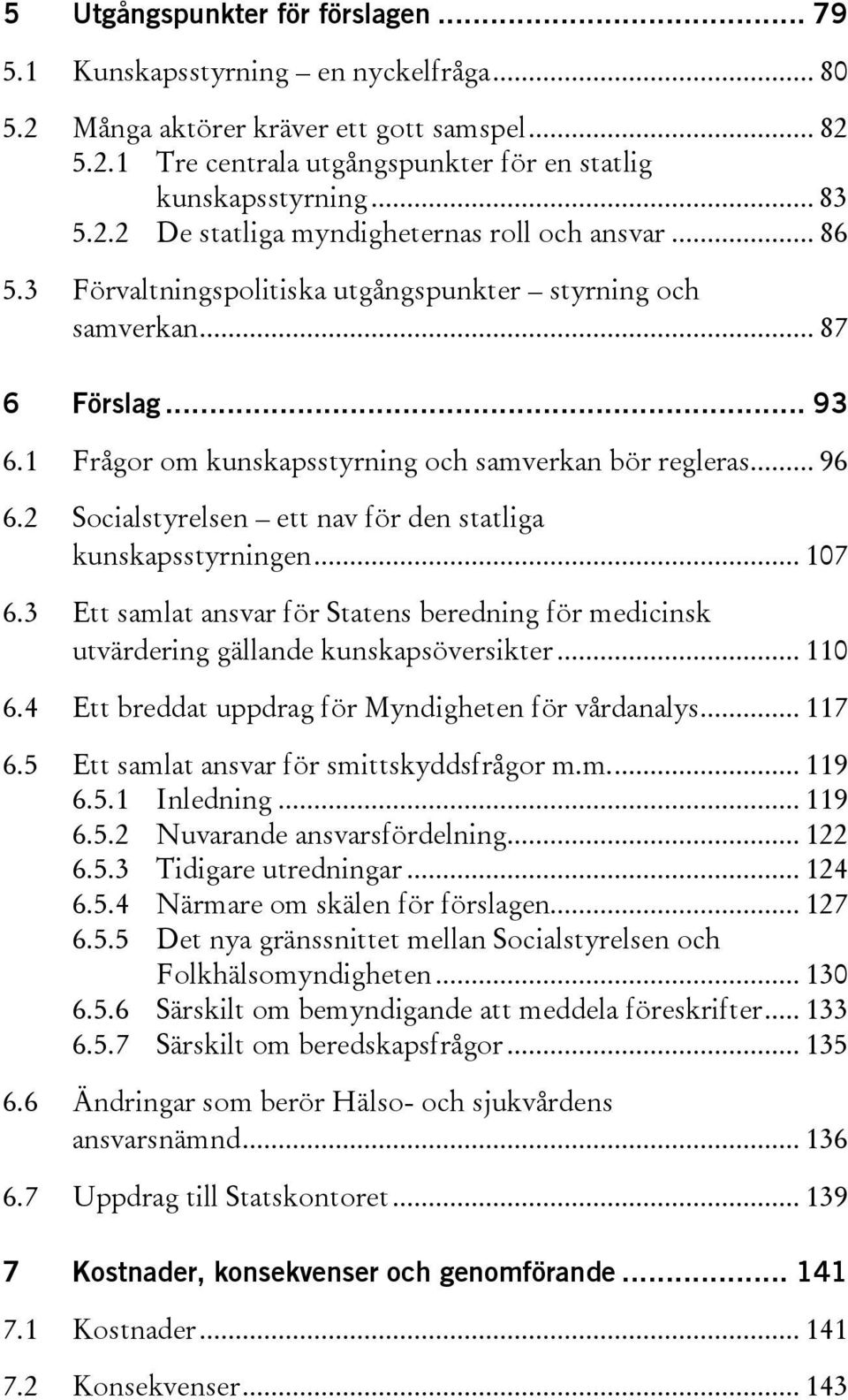 .. 96 6.2 Socialstyrelsen ett nav för den statliga kunskapsstyrningen... 107 6.3 Ett samlat ansvar för Statens beredning för medicinsk utvärdering gällande kunskapsöversikter... 110 6.