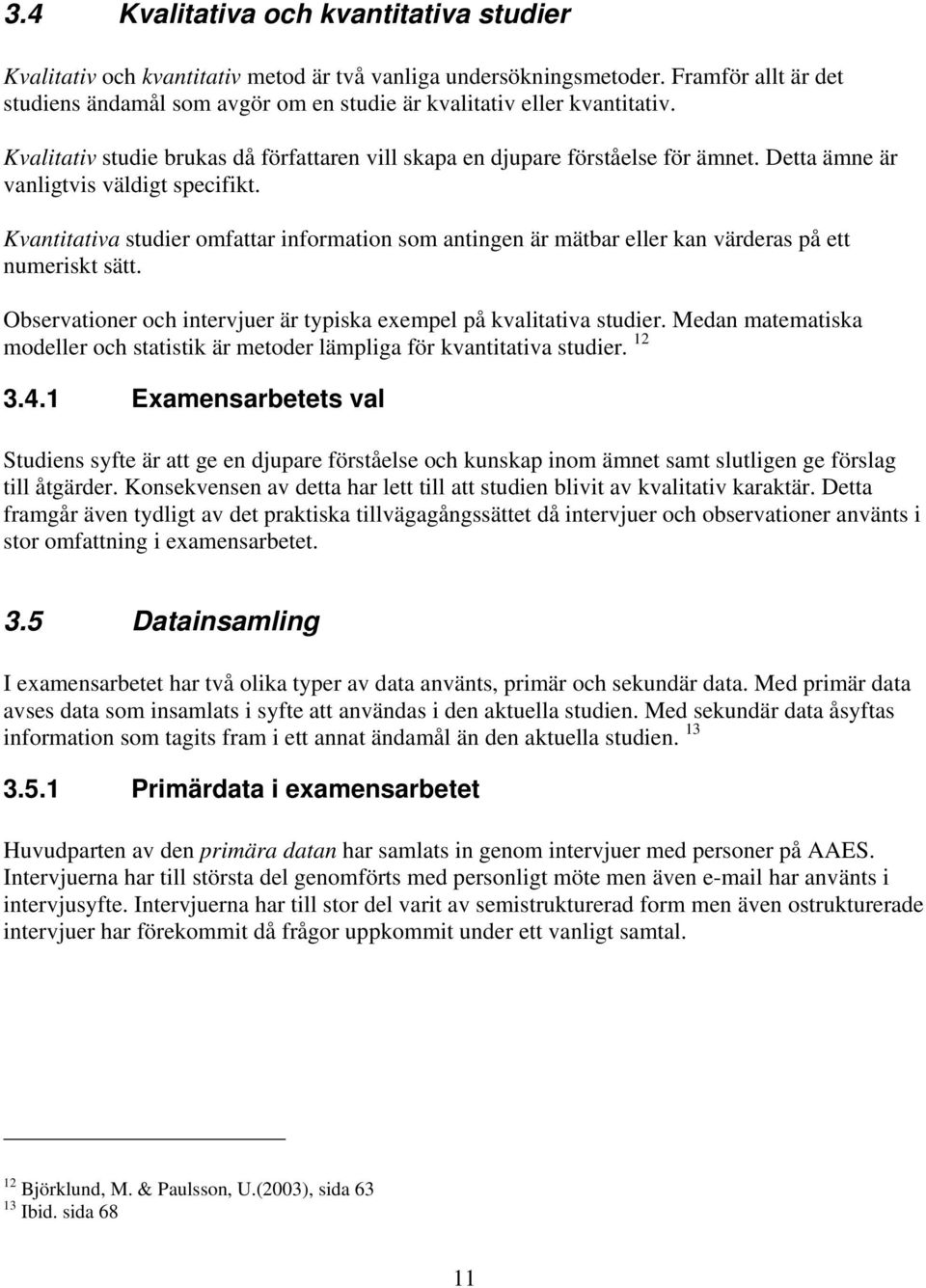 Detta ämne är vanligtvis väldigt specifikt. Kvantitativa studier omfattar information som antingen är mätbar eller kan värderas på ett numeriskt sätt.