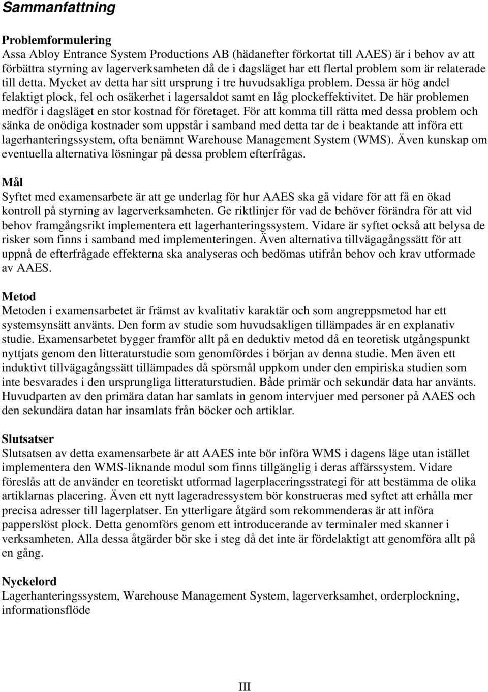 Dessa är hög andel felaktigt plock, fel och osäkerhet i lagersaldot samt en låg plockeffektivitet. De här problemen medför i dagsläget en stor kostnad för företaget.