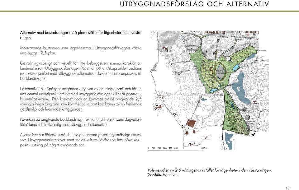 Påverkan på landskapsbilden bedöms som större jämfört med Utbyggnadsalternativet då denna inte anpassats till backlandskapet.