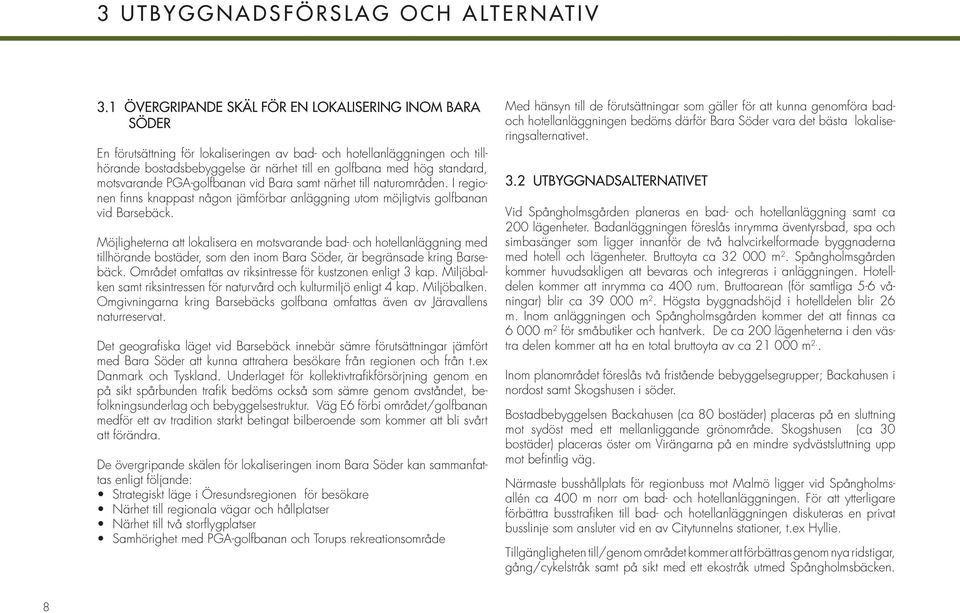 standard, motsvarande PGA-golfbanan vid Bara samt närhet till naturområden. I regionen fi nns knappast någon jämförbar anläggning utom möjligtvis golfbanan vid Barsebäck.