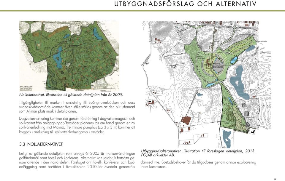 Dagvattenhantering kommer ske genom fördröjning i dagvattenmagasin och spillvattnet från anläggningar/bostäder planeras tas om hand genom en ny spillvattenledning mot Malmö.