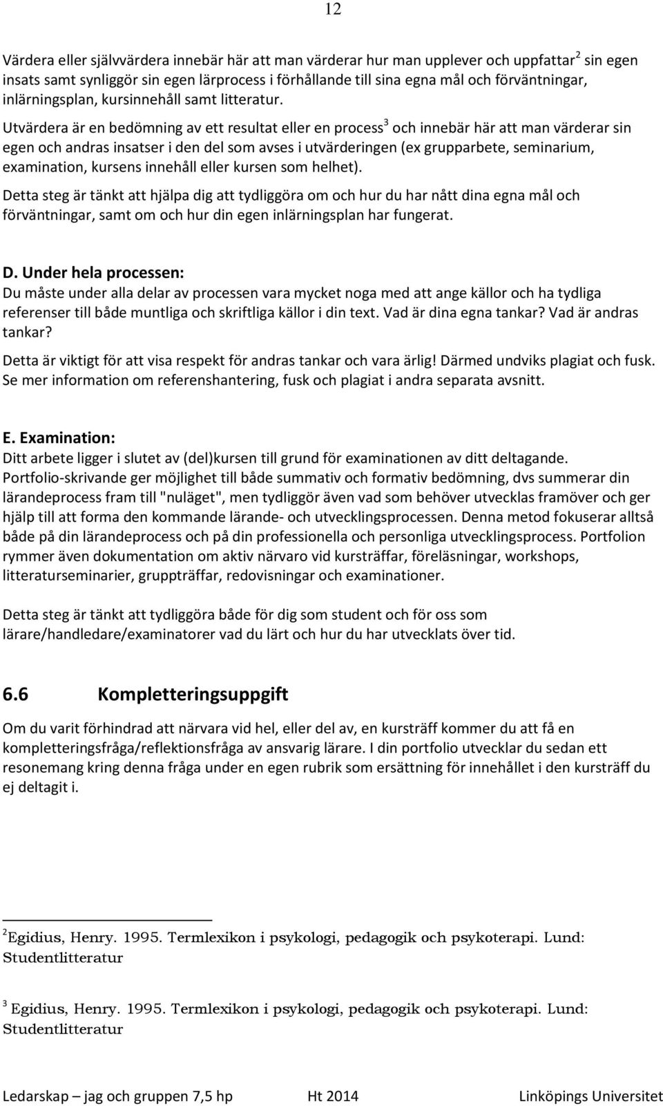 Utvärdera är en bedömning av ett resultat eller en process 3 och innebär här att man värderar sin egen och andras insatser i den del som avses i utvärderingen (ex grupparbete, seminarium,