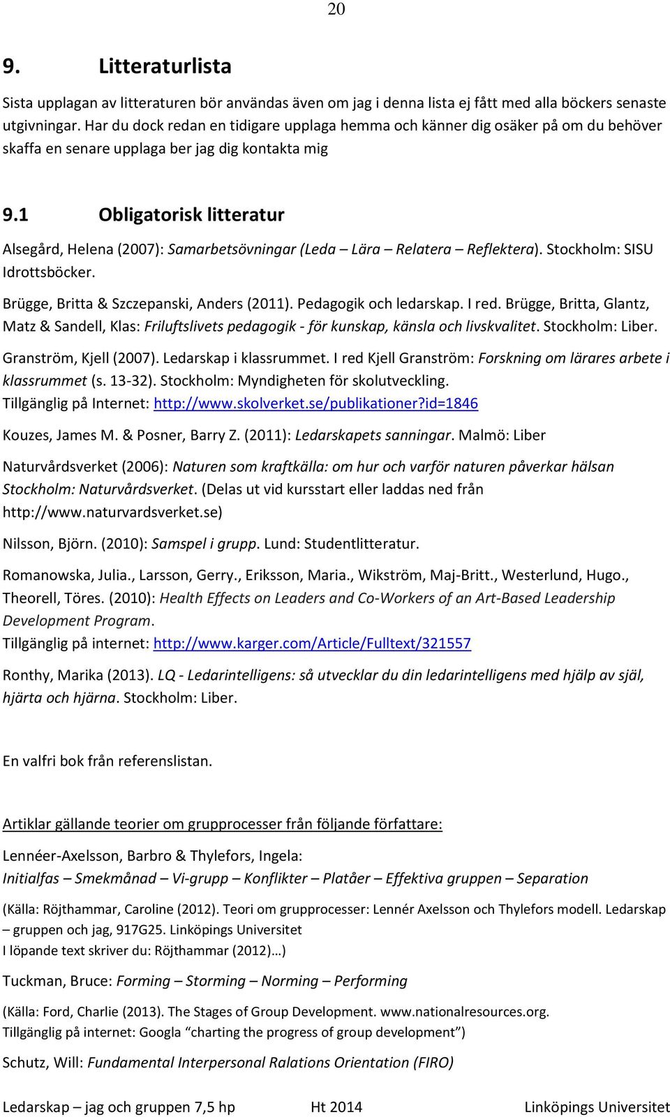 1 Obligatorisk litteratur Alsegård, Helena (2007): Samarbetsövningar (Leda Lära Relatera Reflektera). Stockholm: SISU Idrottsböcker. Brügge, Britta & Szczepanski, Anders (2011).