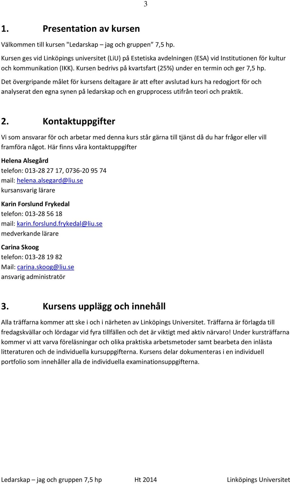 Det övergripande målet för kursens deltagare är att efter avslutad kurs ha redogjort för och analyserat den egna synen på ledarskap och en grupprocess utifrån teori och praktik. 2.