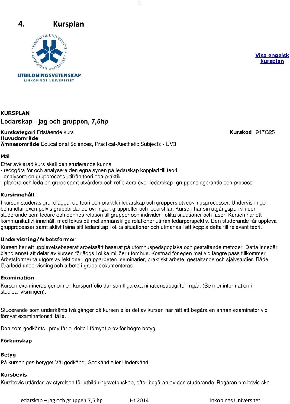 och leda en grupp samt utvärdera och reflektera över ledarskap, gruppens agerande och process Kursinnehåll I kursen studeras grundläggande teori och praktik i ledarskap och gruppers