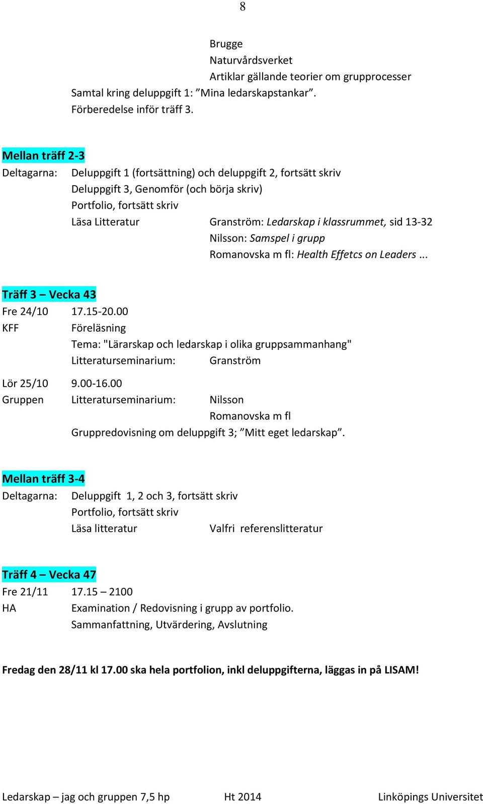 klassrummet, sid 13-32 Nilsson: Samspel i grupp Romanovska m fl: Health Effetcs on Leaders... Träff 3 Vecka 43 Fre 24/10 17.15-20.