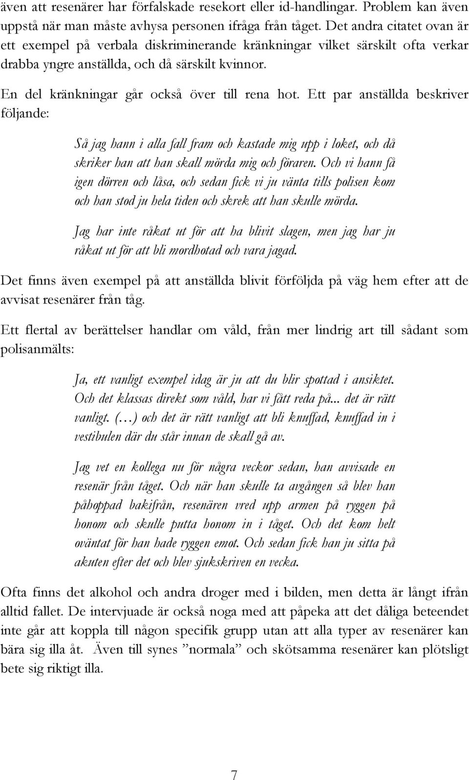 En del kränkningar går också över till rena hot. Ett par anställda beskriver följande: Så jag hann i alla fall fram och kastade mig upp i loket, och då skriker han att han skall mörda mig och föraren.