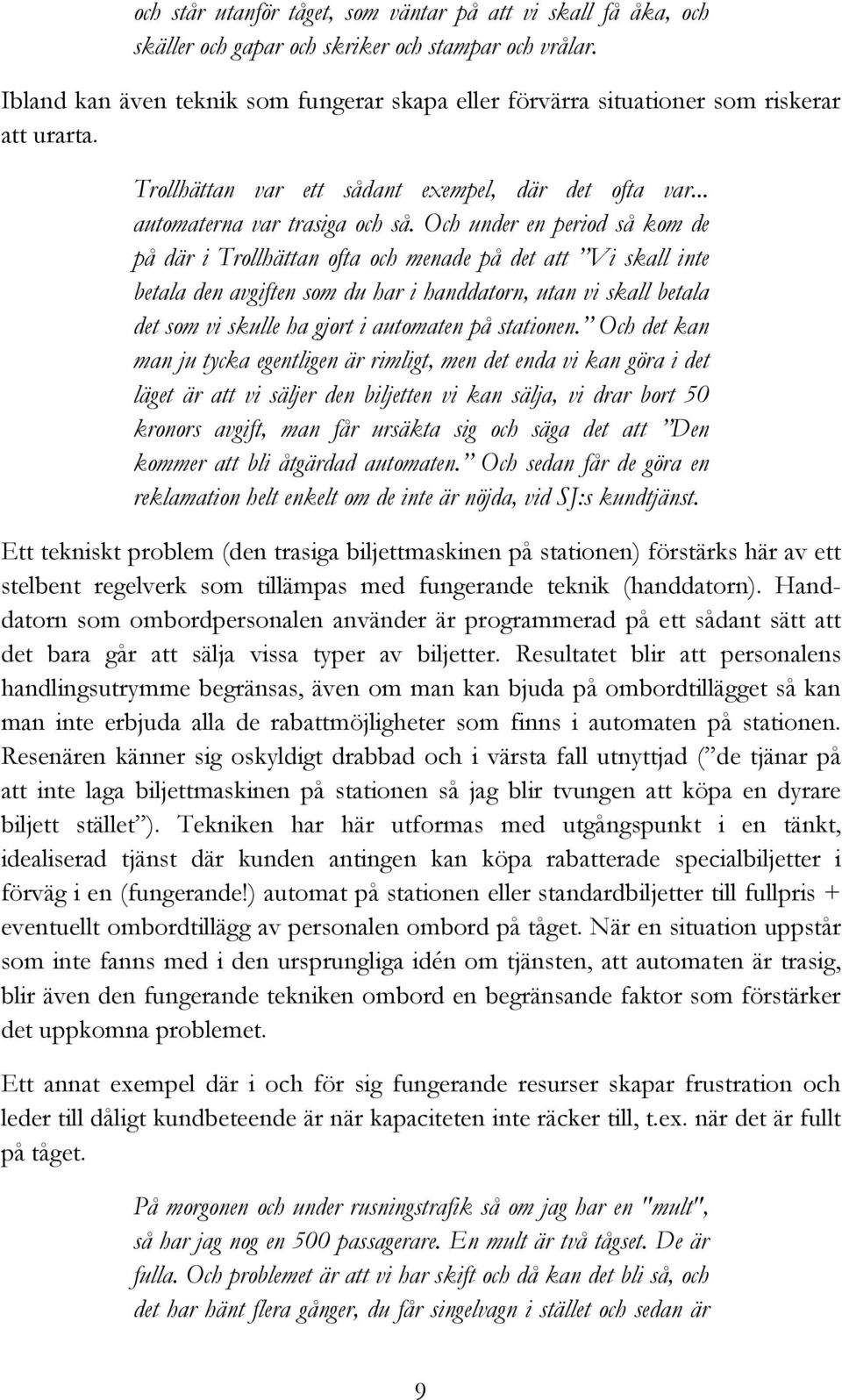 Och under en period så kom de på där i Trollhättan ofta och menade på det att Vi skall inte betala den avgiften som du har i handdatorn, utan vi skall betala det som vi skulle ha gjort i automaten på