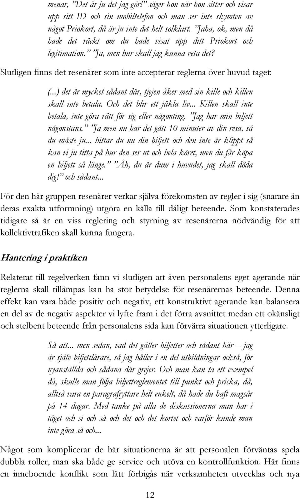 Slutligen finns det resenärer som inte accepterar reglerna över huvud taget: (...) det är mycket sådant där, tjejen åker med sin kille och killen skall inte betala. Och det blir ett jäkla liv.