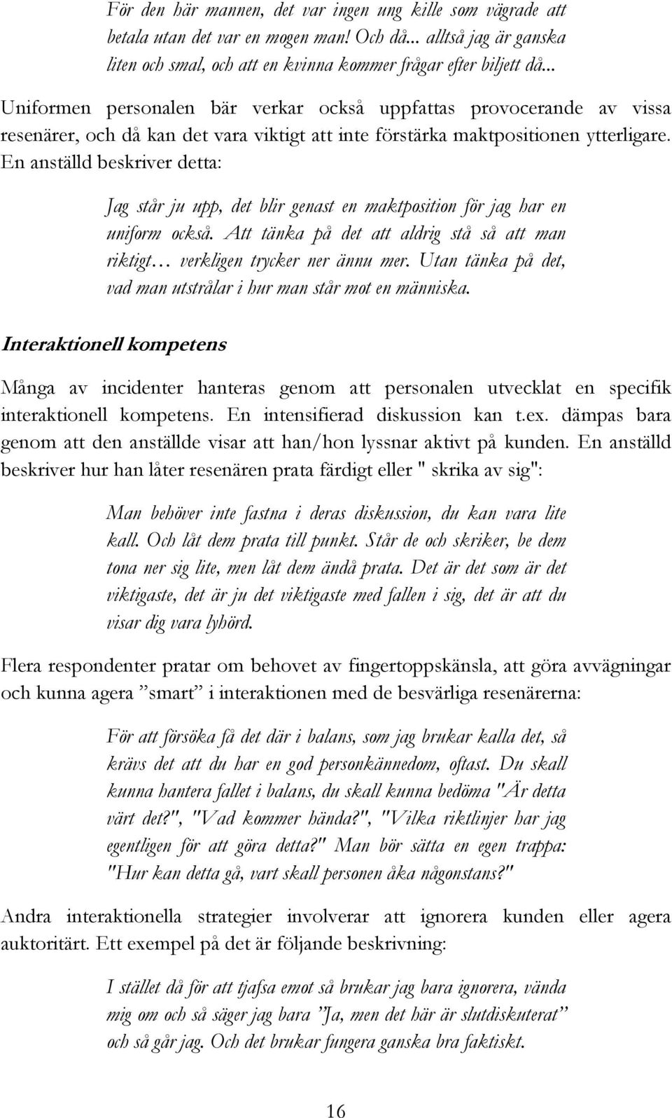 En anställd beskriver detta: Jag står ju upp, det blir genast en maktposition för jag har en uniform också. Att tänka på det att aldrig stå så att man riktigt verkligen trycker ner ännu mer.