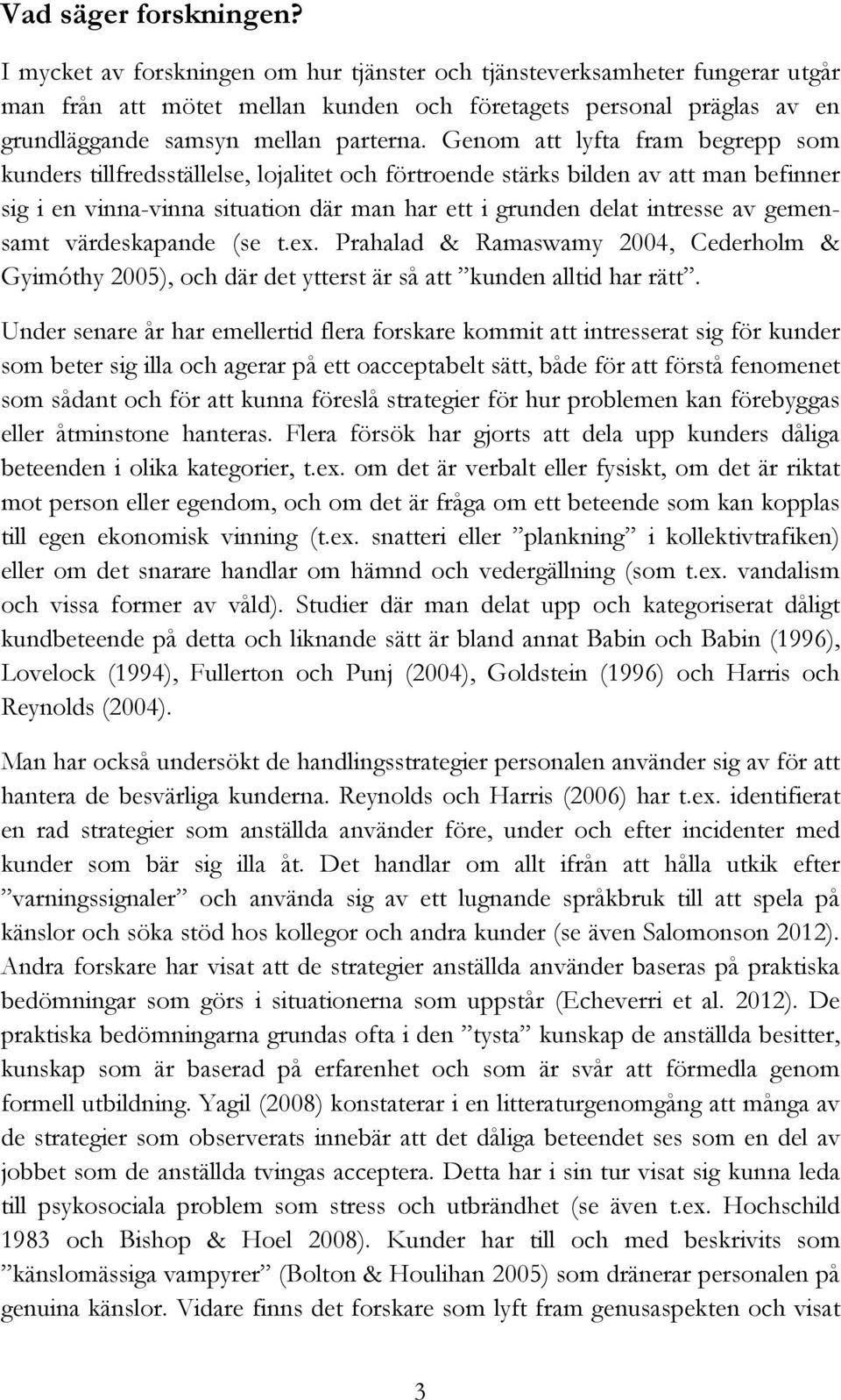 Genom att lyfta fram begrepp som kunders tillfredsställelse, lojalitet och förtroende stärks bilden av att man befinner sig i en vinna-vinna situation där man har ett i grunden delat intresse av