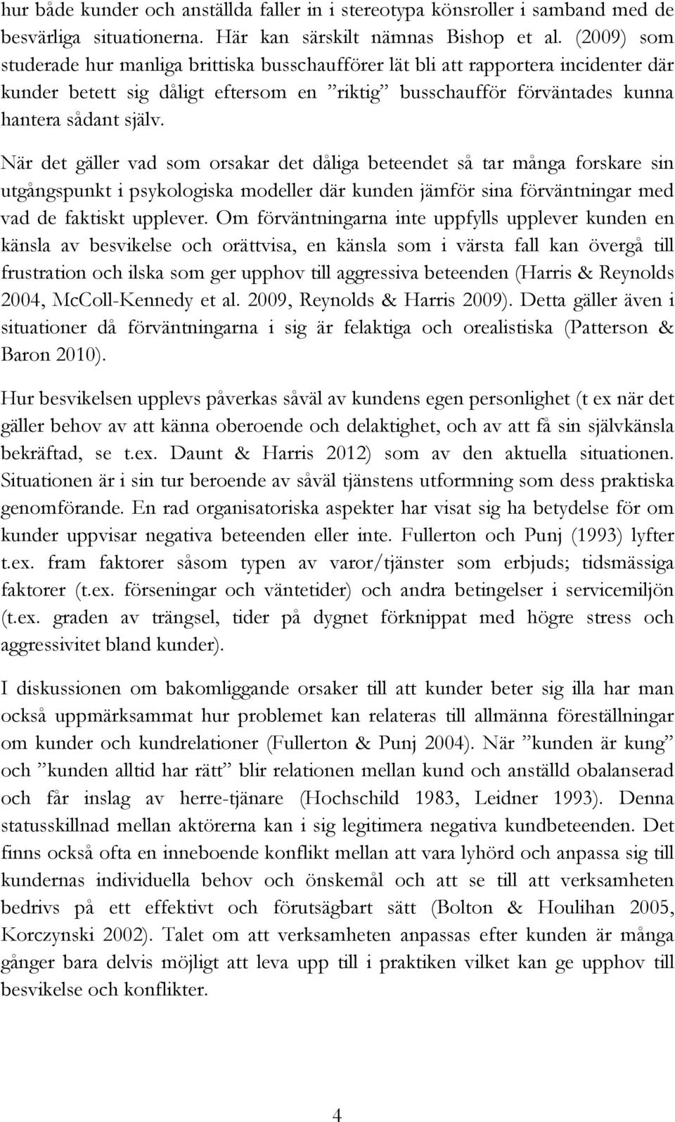 När det gäller vad som orsakar det dåliga beteendet så tar många forskare sin utgångspunkt i psykologiska modeller där kunden jämför sina förväntningar med vad de faktiskt upplever.