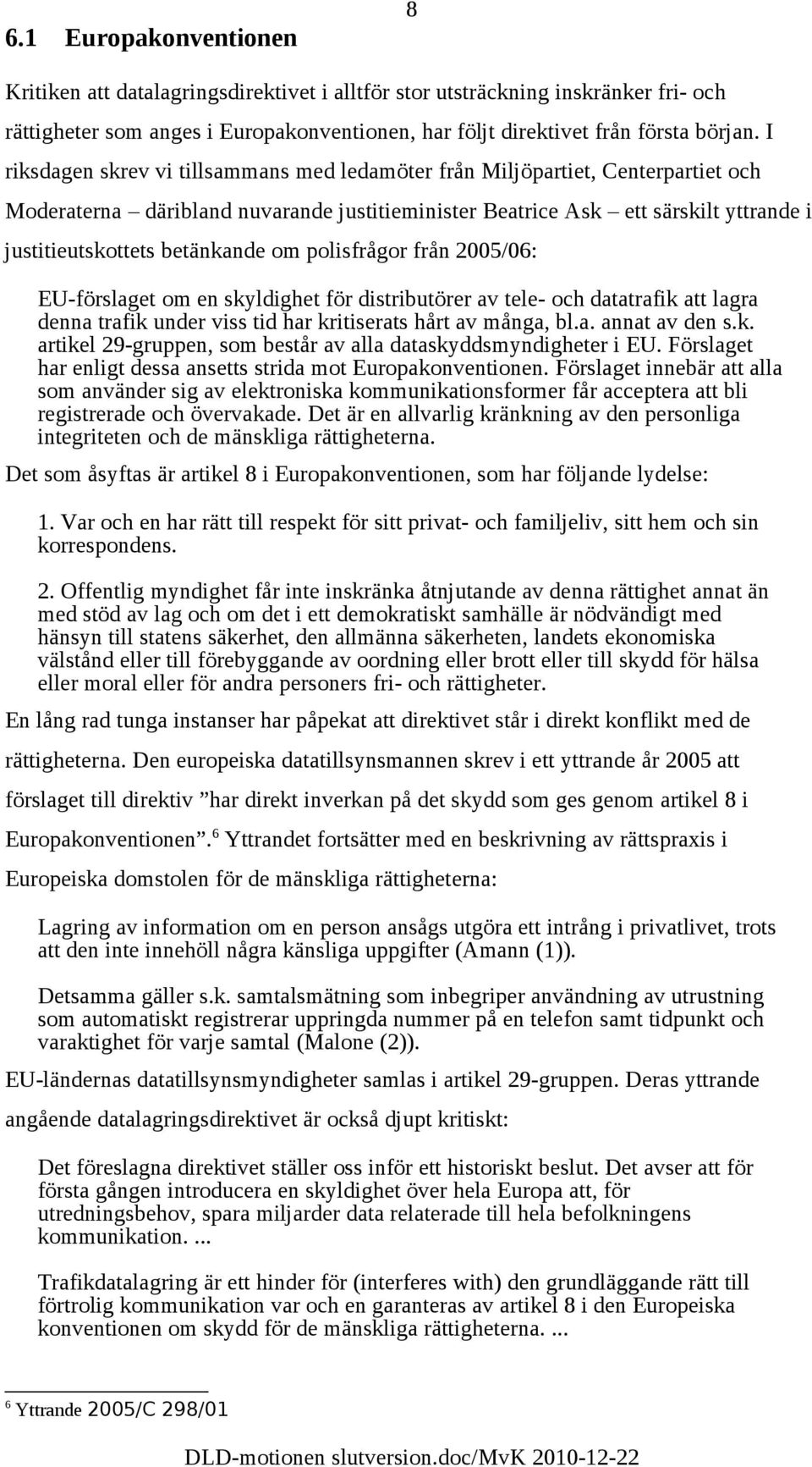 om polisfrågor från 2005/06: EU-förslaget om en skyldighet för distributörer av tele- och datatrafik att lagra denna trafik under viss tid har kritiserats hårt av många, bl.a. annat av den s.k. artikel 29-gruppen, som består av alla dataskyddsmyndigheter i EU.