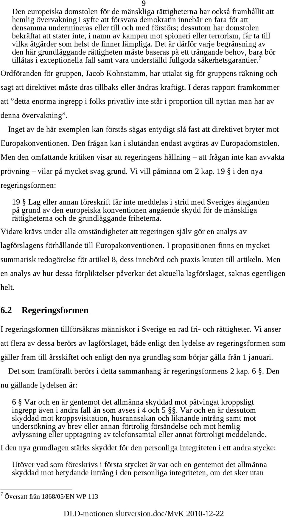 Det är därför varje begränsning av den här grundläggande rättigheten måste baseras på ett trängande behov, bara bör tillåtas i exceptionella fall samt vara underställd fullgoda säkerhetsgarantier.