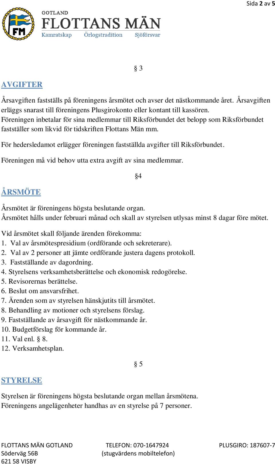 För hedersledamot erlägger föreningen fastställda avgifter till Riksförbundet. Föreningen må vid behov utta extra avgift av sina medlemmar. ÅRSMÖTE 4 Årsmötet är föreningens högsta beslutande organ.