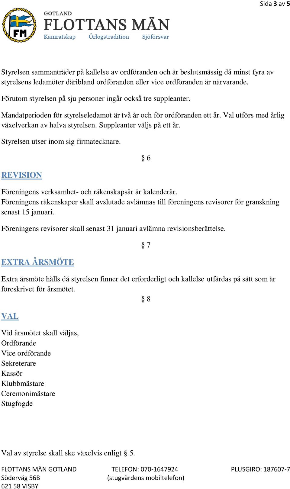 Suppleanter väljs på ett år. Styrelsen utser inom sig firmatecknare. REVISION Föreningens verksamhet- och räkenskapsår är kalenderår.
