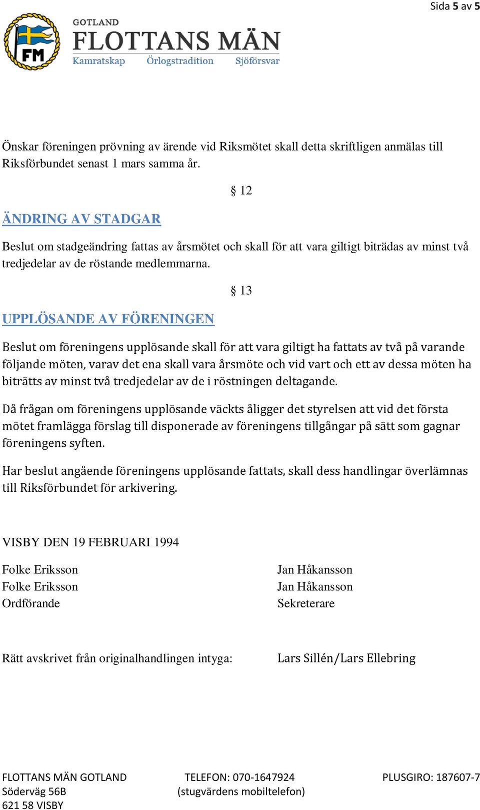 UPPLÖSANDE AV FÖRENINGEN 13 Beslut om föreningens upplösande skall för att vara giltigt ha fattats av två på varande följande möten, varav det ena skall vara årsmöte och vid vart och ett av dessa