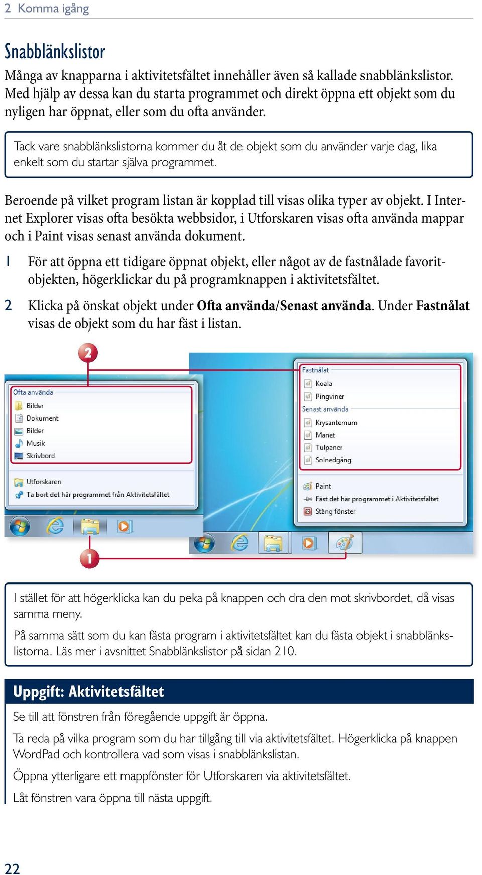 Tack vare snabblänkslist orna kommer du åt de objekt som du använder varje dag, lika enkelt som du startar själva programmet.