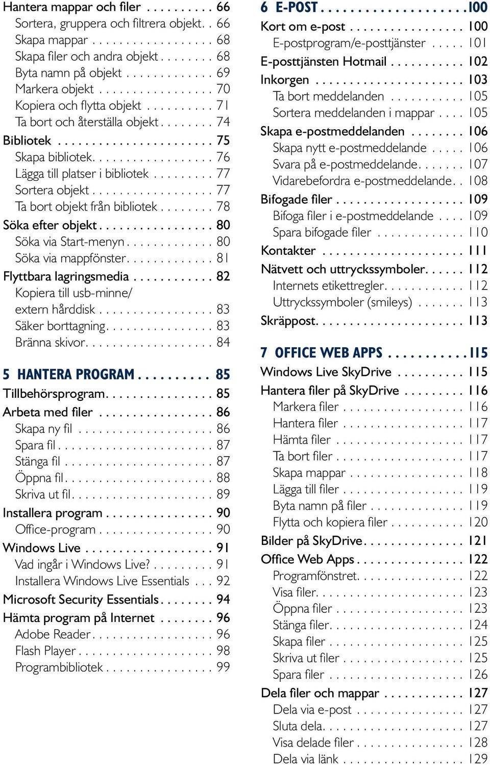 ..80 Söka via Start-menyn....80 Söka via mappfönster....81 Flyttbara lagringsmedia...82 Kopiera till usb-minne/ extern hårddisk....83 Säker borttagning....83 Bränna skivor....84 5 Hantera program.