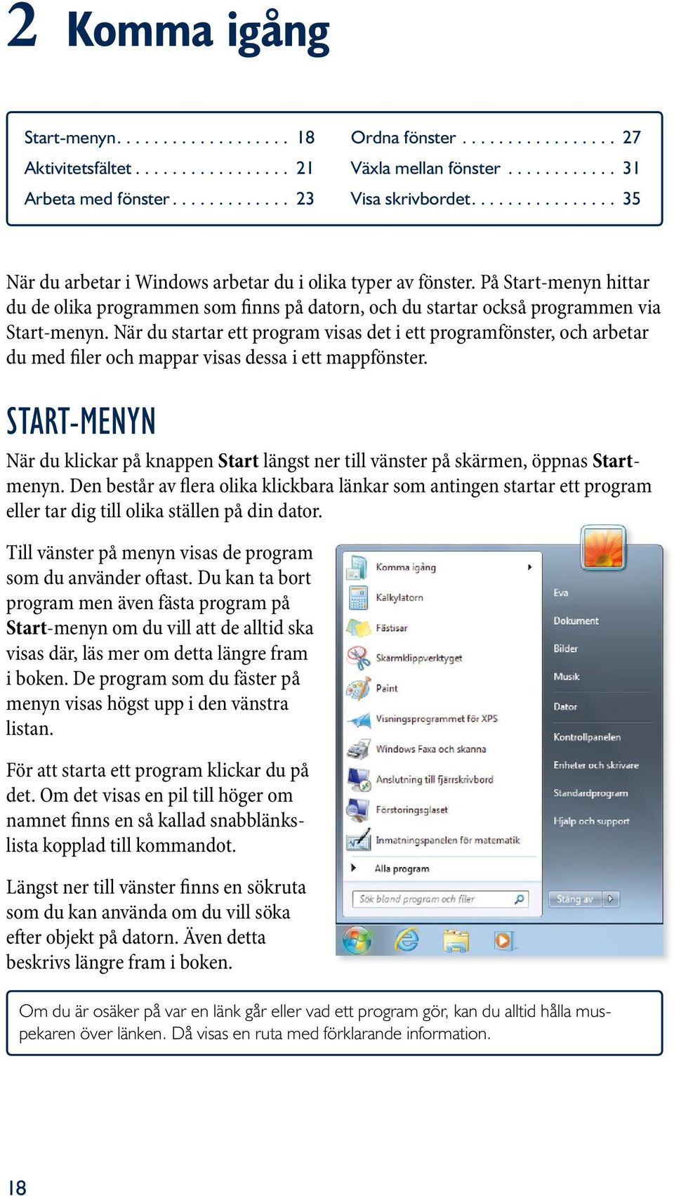 När du startar ett program visas det i ett programfönster, och arbetar du med filer och mappar visas dessa i ett mappfönster.