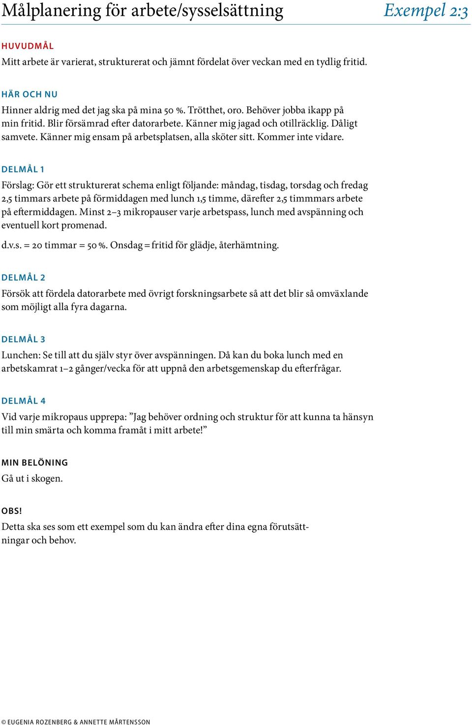 Förslag: Gör ett strukturerat schema enligt följande: måndag, tisdag, torsdag och fredag 2,5 timmars arbete på förmiddagen med lunch 1,5 timme, därefter 2,5 timmmars arbete på eftermiddagen.