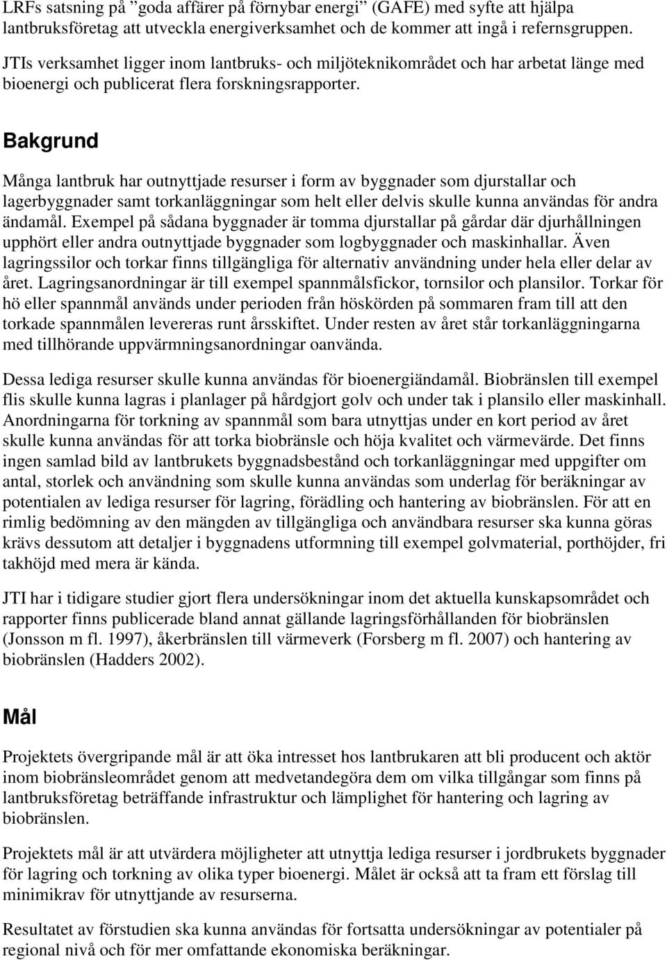 Bakgrund Många lantbruk har outnyttjade resurser i form av byggnader som djurstallar och lagerbyggnader samt torkanläggningar som helt eller delvis skulle kunna användas för andra ändamål.