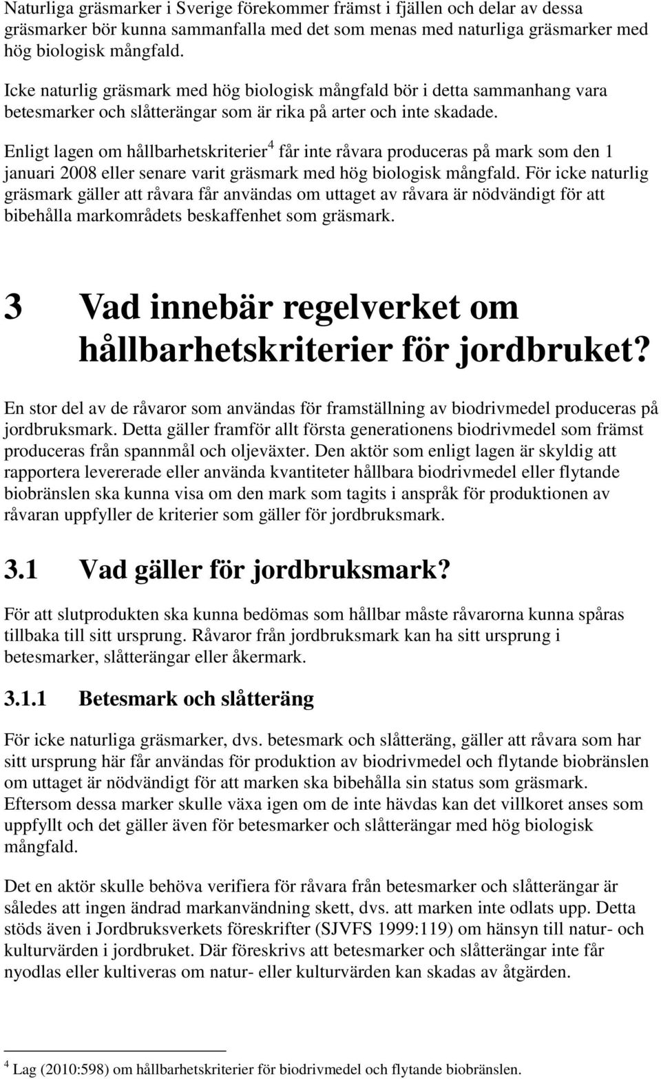 Enligt lagen om hållbarhetskriterier 4 får inte råvara produceras på mark som den 1 januari 2008 eller senare varit gräsmark med hög biologisk mångfald.