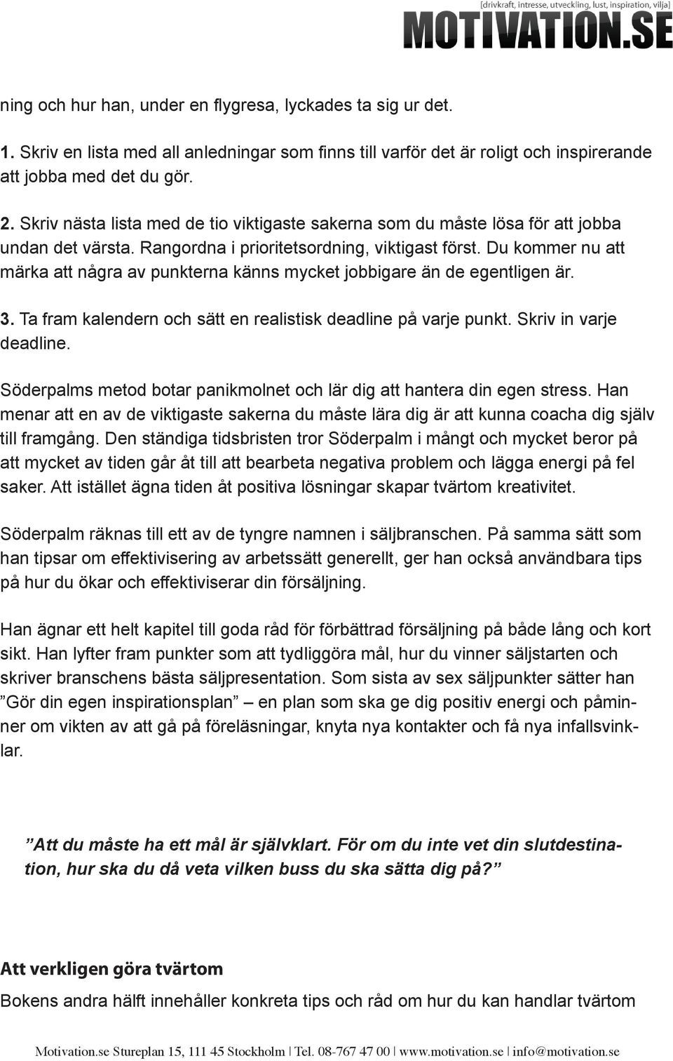 Du kommer nu att märka att några av punkterna känns mycket jobbigare än de egentligen är. 3. Ta fram kalendern och sätt en realistisk deadline på varje punkt. Skriv in varje deadline.