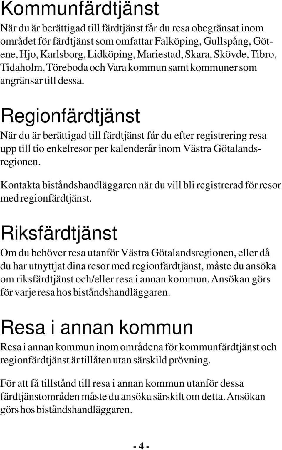 Regionfärdtjänst När du är berättigad till färdtjänst får du efter registrering resa upp till tio enkelresor per kalenderår inom Västra Götalandsregionen.