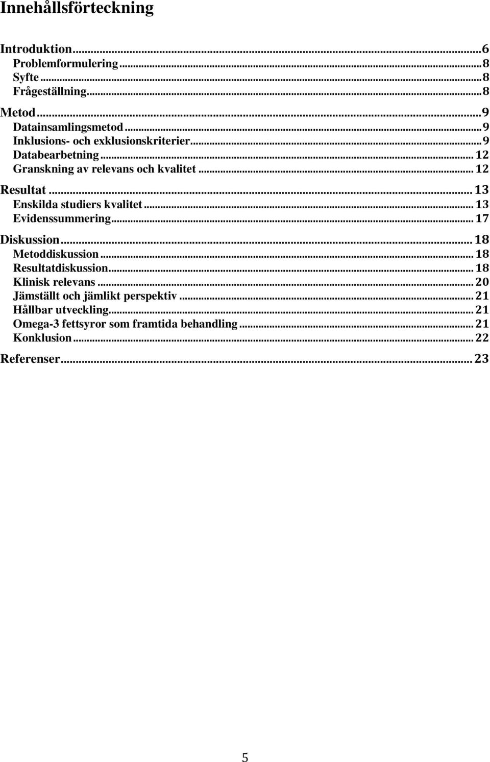 .. 13 Enskilda studiers kvalitet... 13 Evidenssummering... 17 Diskussion... 18 Metoddiskussion... 18 Resultatdiskussion.