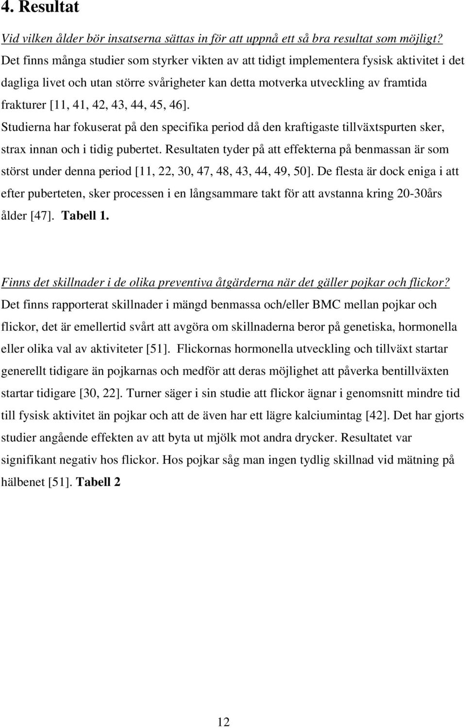 43, 44, 45, 46]. Studierna har fokuserat på den specifika period då den kraftigaste tillväxtspurten sker, strax innan och i tidig pubertet.