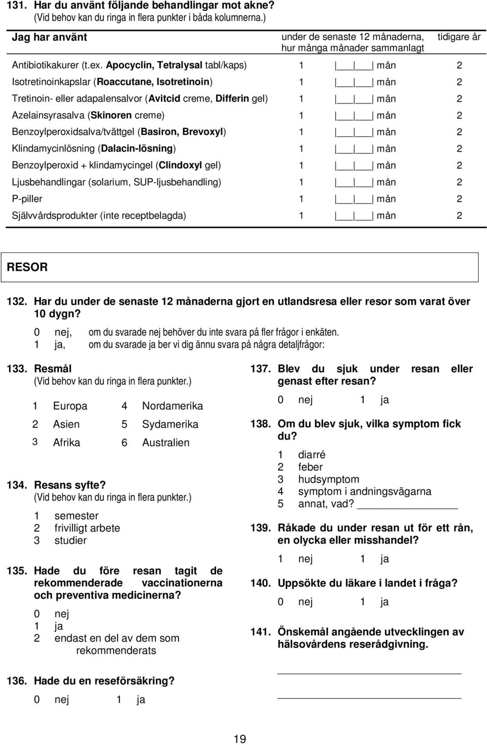 Apocyclin, Tetralysal tabl/kaps) 1 mån 2 Isotretinoinkapslar (Roaccutane, Isotretinoin) 1 mån 2 Tretinoin- eller adapalensalvor (Avitcid creme, Differin gel) 1 mån 2 Azelainsyrasalva (Skinoren creme)