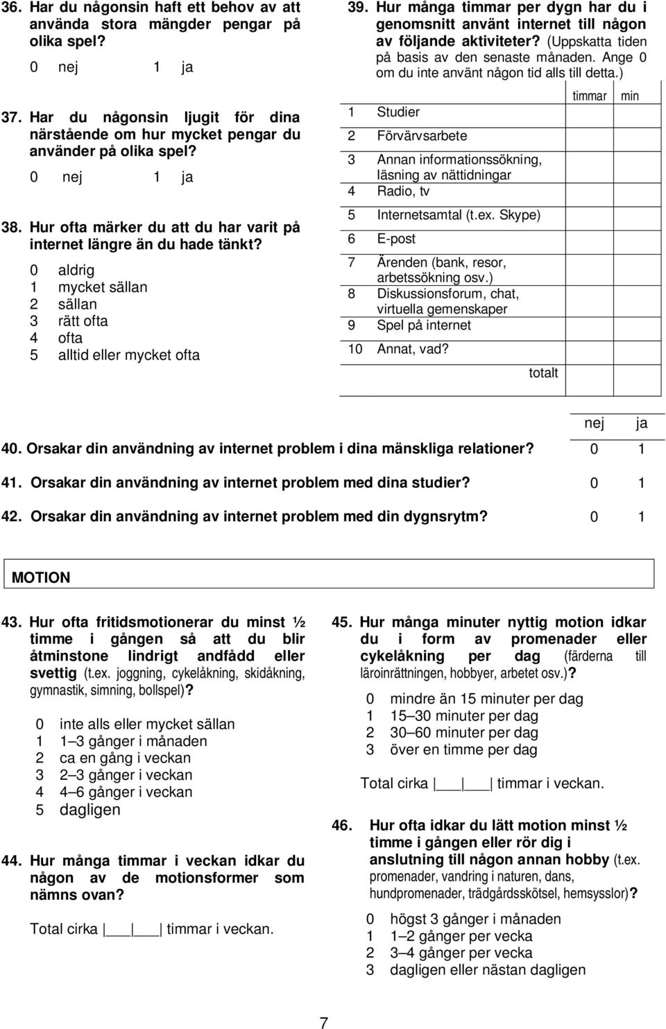 Hur många timmar per dygn har du i genomsnitt använt internet till någon av följande aktiviteter? (Uppskatta tiden på basis av den senaste månaden. Ange 0 om du inte använt någon tid alls till detta.