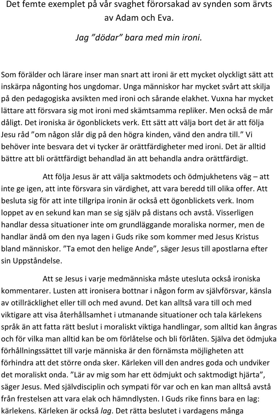 Unga människor har mycket svårt att skilja på den pedagogiska avsikten med ironi och sårande elakhet. Vuxna har mycket lättare att försvara sig mot ironi med skämtsamma repliker.