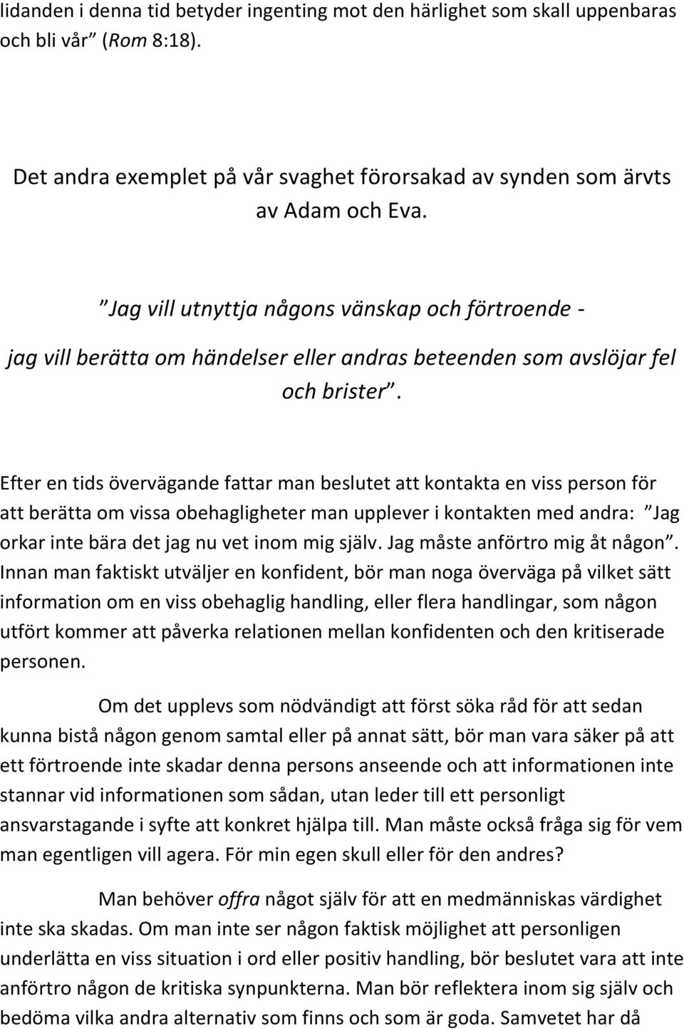 Efter en tids övervägande fattar man beslutet att kontakta en viss person för att berätta om vissa obehagligheter man upplever i kontakten med andra: Jag orkar inte bära det jag nu vet inom mig själv.