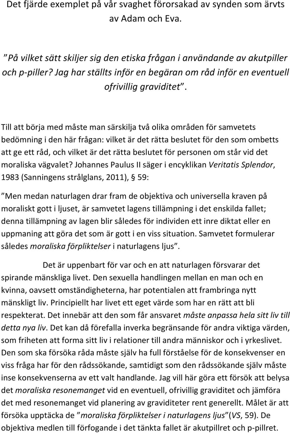 Till att börja med måste man särskilja två olika områden för samvetets bedömning i den här frågan: vilket är det rätta beslutet för den som ombetts att ge ett råd, och vilket är det rätta beslutet