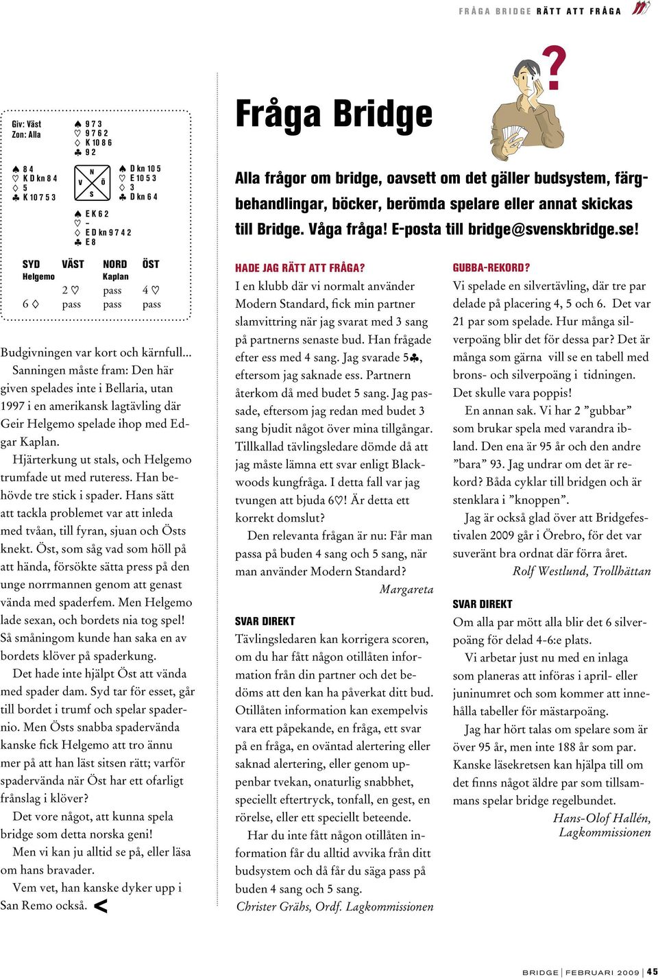 .. anningen måste fram: Den här given spelades inte i Bellaria, utan 1997 i en amerikansk lagtävling där Geir Helgemo spelade ihop med Edgar Kaplan.