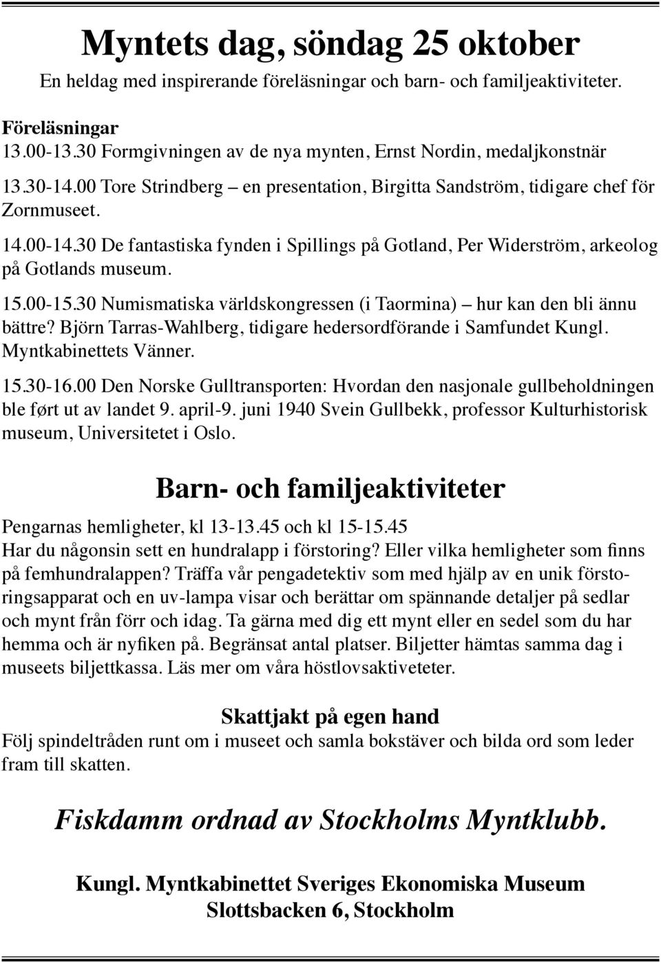 00-15.30 Numismatiska världskongressen (i Taormina) hur kan den bli ännu bättre? Björn Tarras-Wahlberg, tidigare hedersordförande i Samfundet Kungl. Myntkabinettets Vänner. 15.30-16.