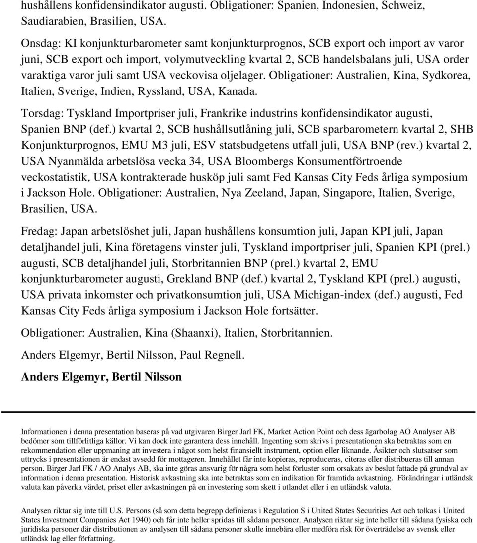 samt USA veckovisa oljelager. Obligationer: Australien, Kina, Sydkorea, Italien, Sverige, Indien, Ryssland, USA, Kanada.