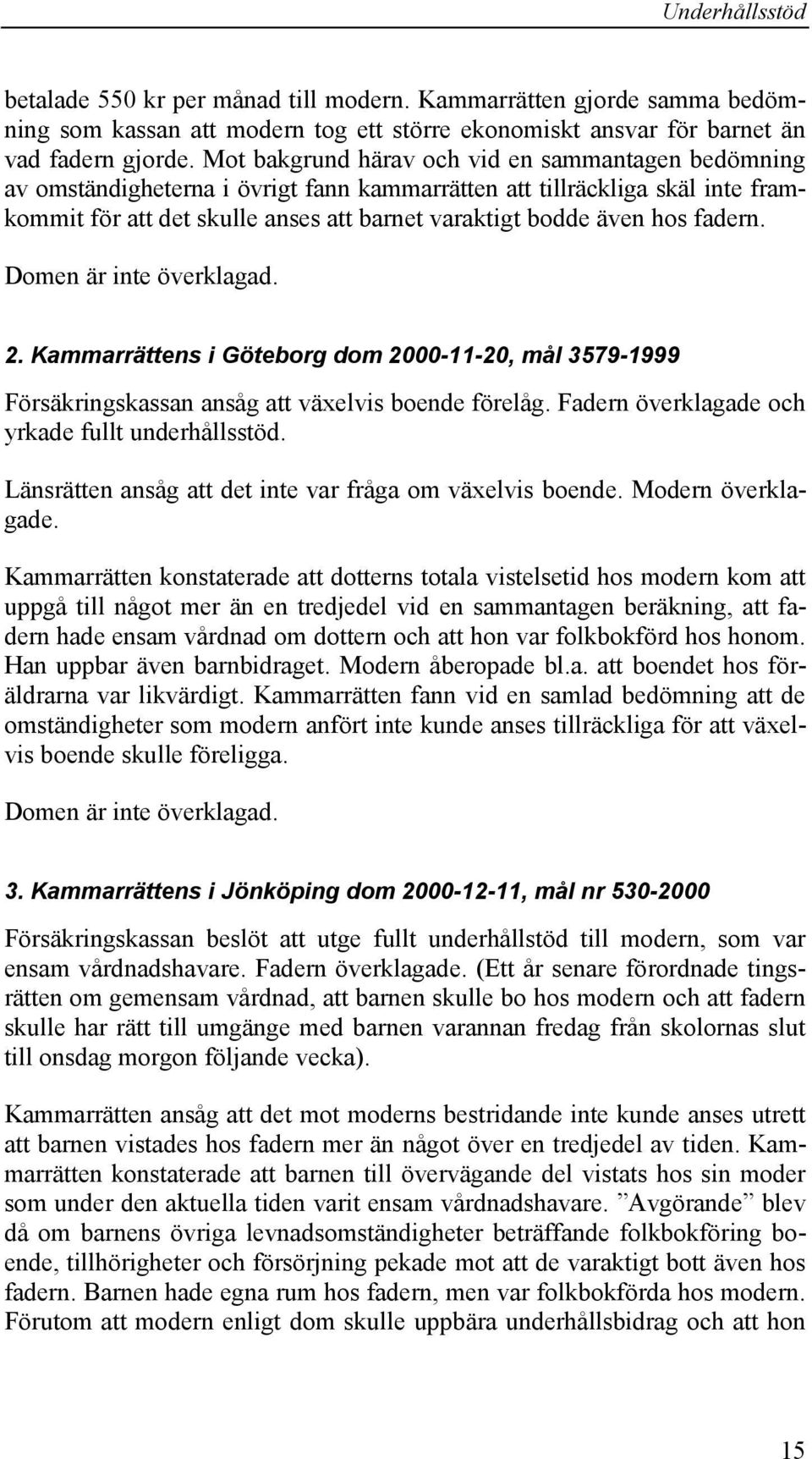 fadern. Domen är inte överklagad. 2. Kammarrättens i Göteborg dom 2000-11-20, mål 3579-1999 Försäkringskassan ansåg att växelvis boende förelåg. Fadern överklagade och yrkade fullt underhållsstöd.