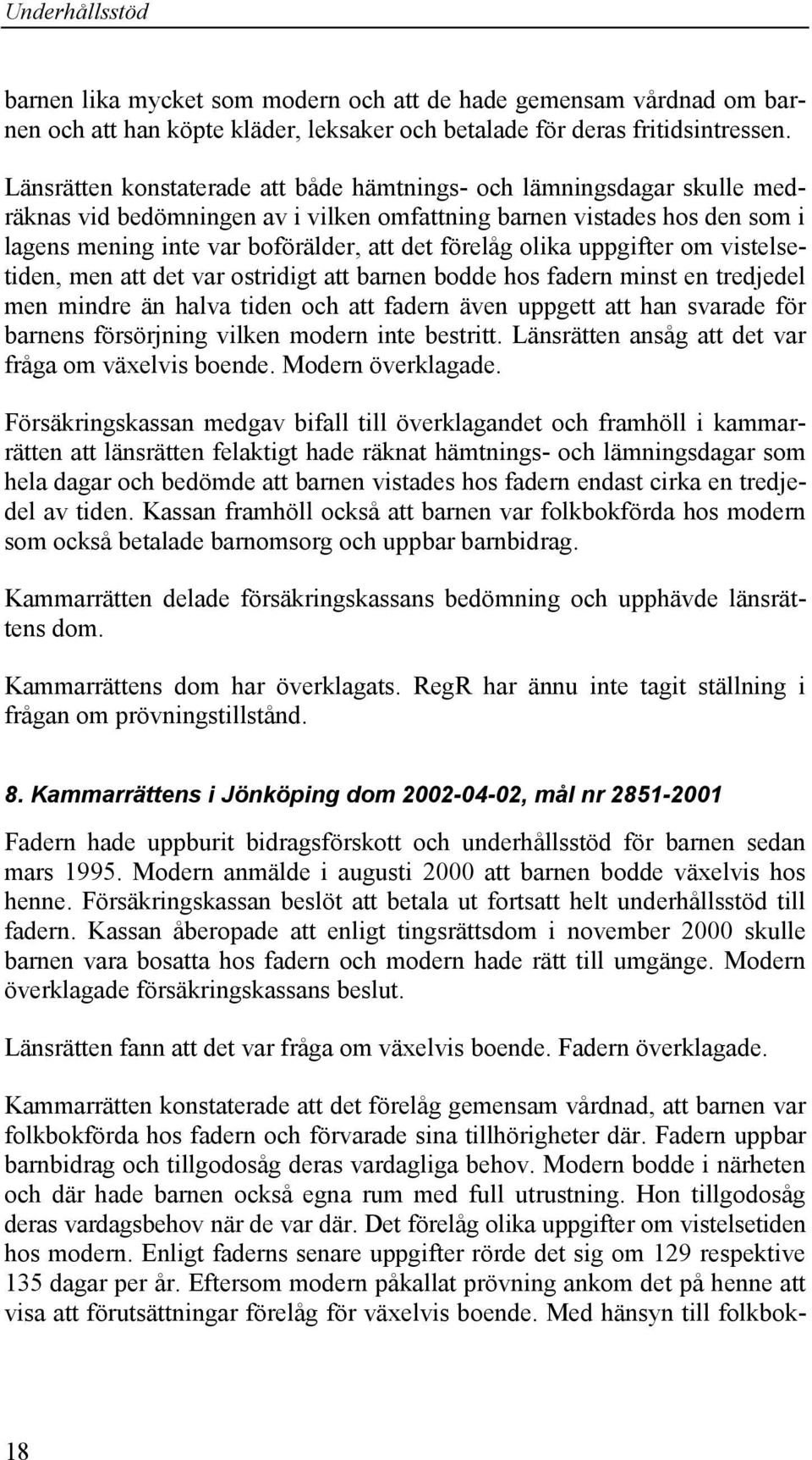 olika uppgifter om vistelsetiden, men att det var ostridigt att barnen bodde hos fadern minst en tredjedel men mindre än halva tiden och att fadern även uppgett att han svarade för barnens