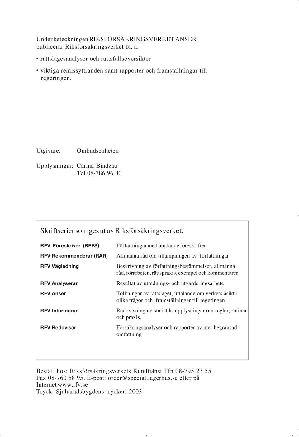 Utgivare: Ombudsenheten Upplysningar: Carina Bindzau Tel 08-786 96 80 Skriftserier som ges ut av Riksförsäkringsverket: RFV Föreskriver (RFFS) RFV Rekommenderar (RAR) RFV Vägledning RFV Analyserar