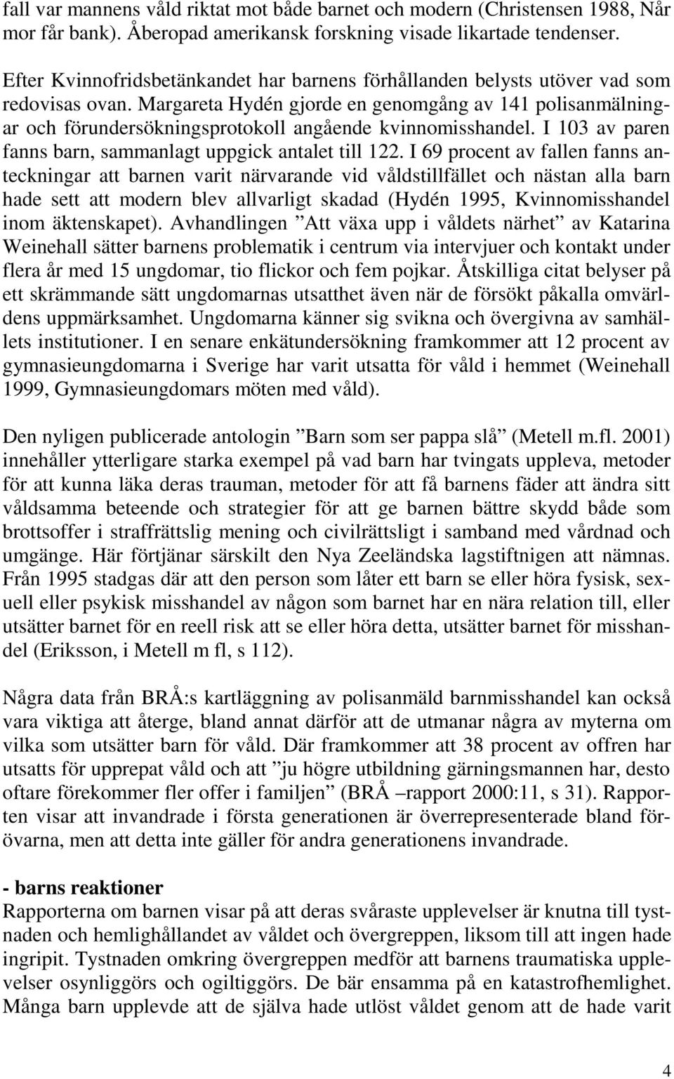 Margareta Hydén gjorde en genomgång av 141 polisanmälningar och förundersökningsprotokoll angående kvinnomisshandel. I 103 av paren fanns barn, sammanlagt uppgick antalet till 122.