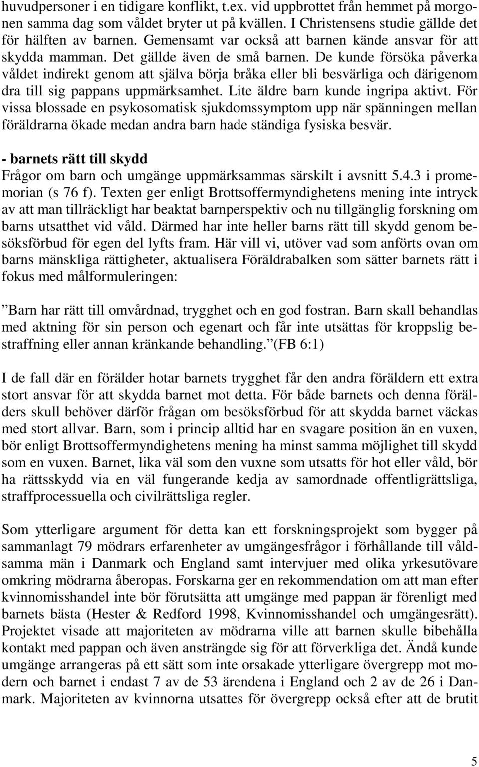 De kunde försöka påverka våldet indirekt genom att själva börja bråka eller bli besvärliga och därigenom dra till sig pappans uppmärksamhet. Lite äldre barn kunde ingripa aktivt.