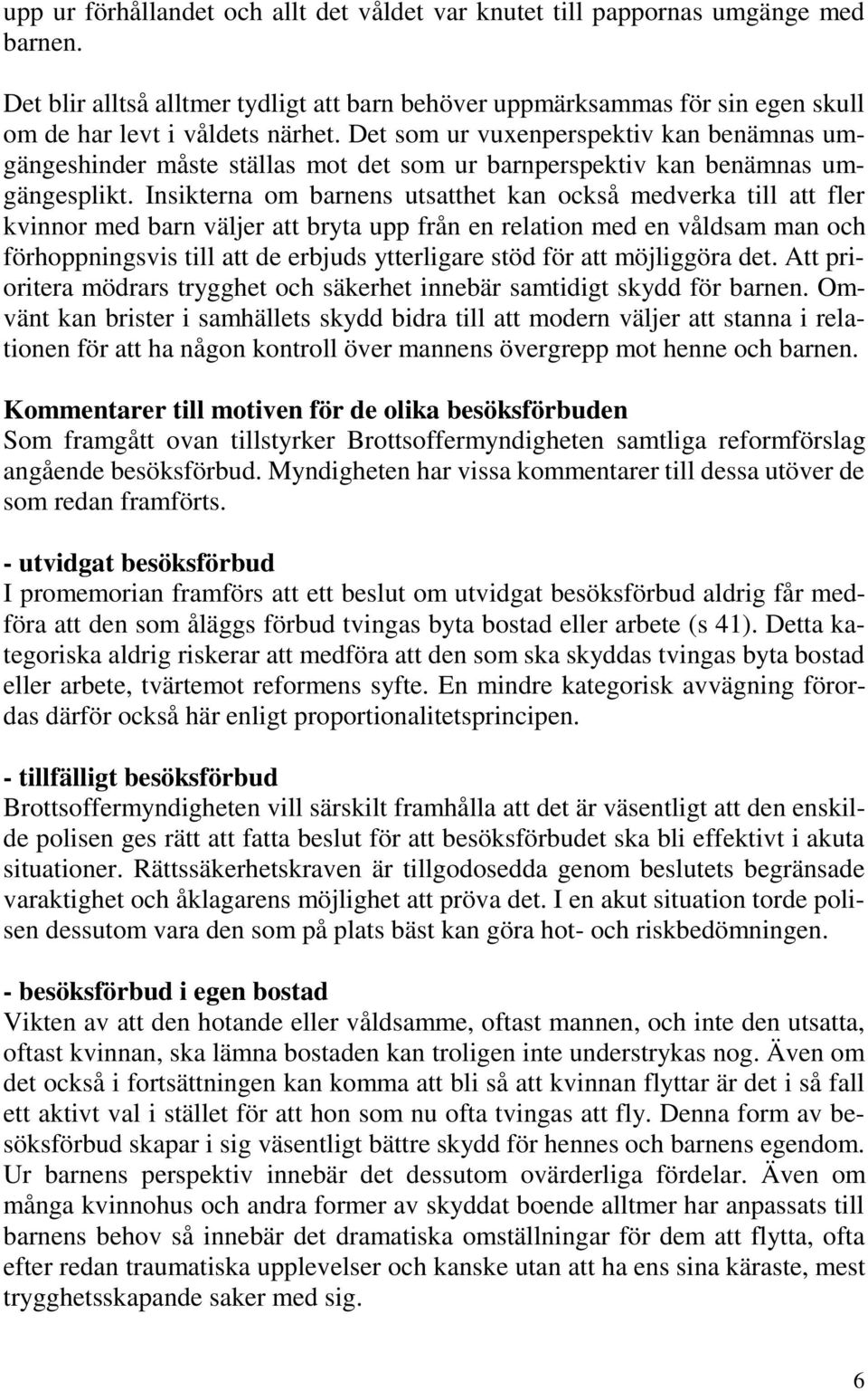 Insikterna om barnens utsatthet kan också medverka till att fler kvinnor med barn väljer att bryta upp från en relation med en våldsam man och förhoppningsvis till att de erbjuds ytterligare stöd för