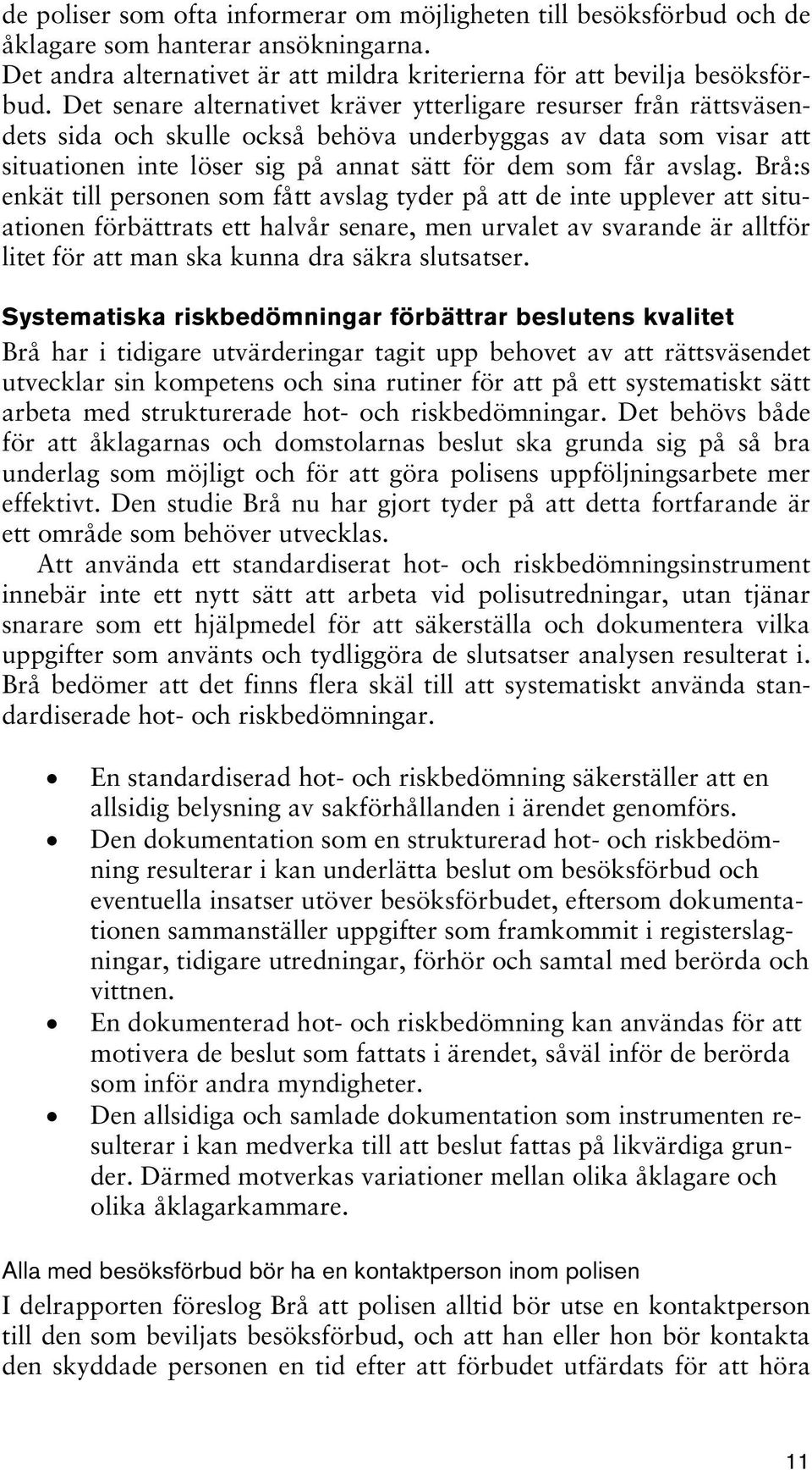 Brå:s enkät till personen som fått avslag tyder på att de inte upplever att situationen förbättrats ett halvår senare, men urvalet av svarande är alltför litet för att man ska kunna dra säkra